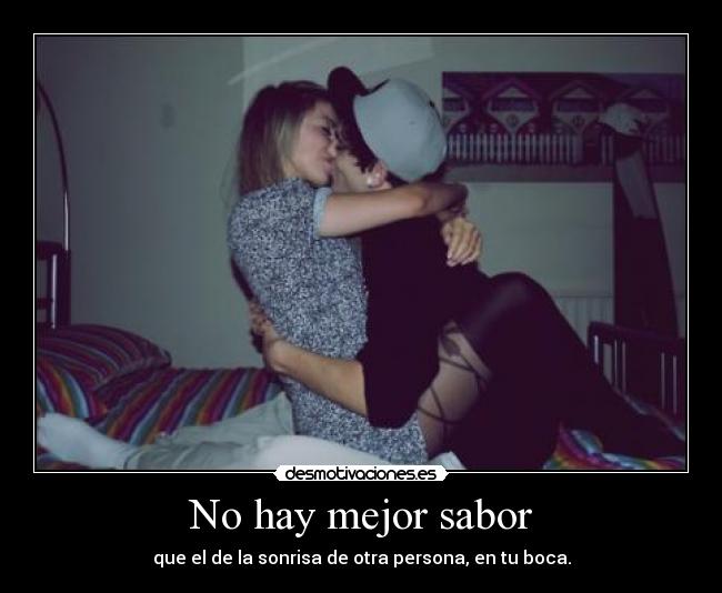 No hay mejor sabor - que el de la sonrisa de otra persona, en tu boca.