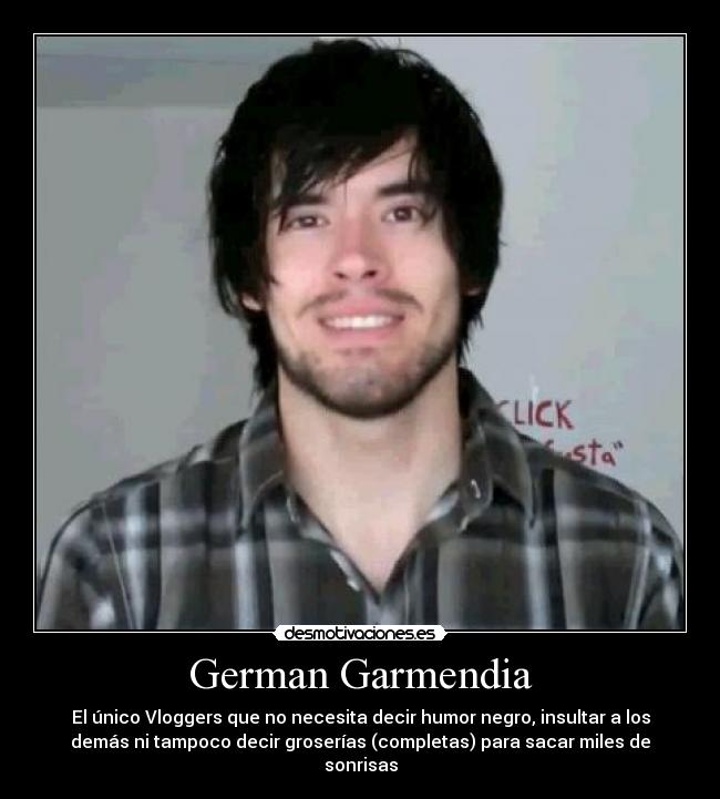 German Garmendia - El único Vloggers que no necesita decir humor negro, insultar a los
demás ni tampoco decir groserías (completas) para sacar miles de
sonrisas