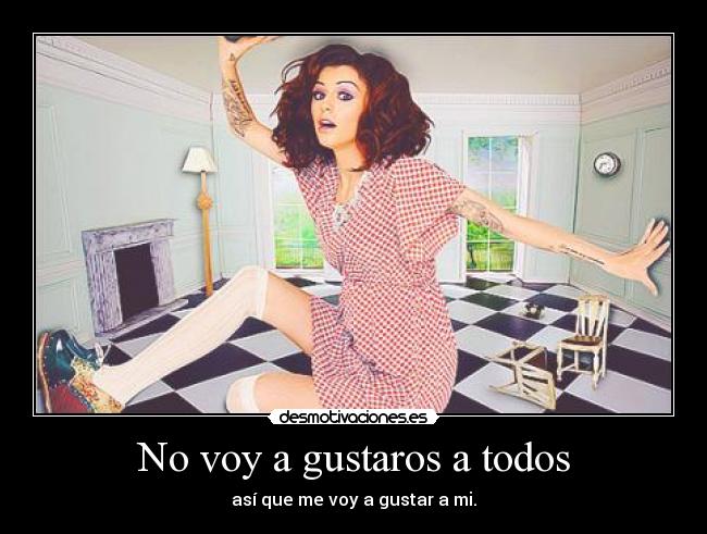 No voy a gustaros a todos - así que me voy a gustar a mi.