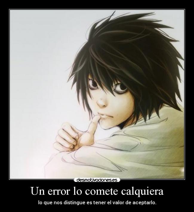 Un error lo comete calquiera - lo que nos distingue es tener el valor de aceptarlo.