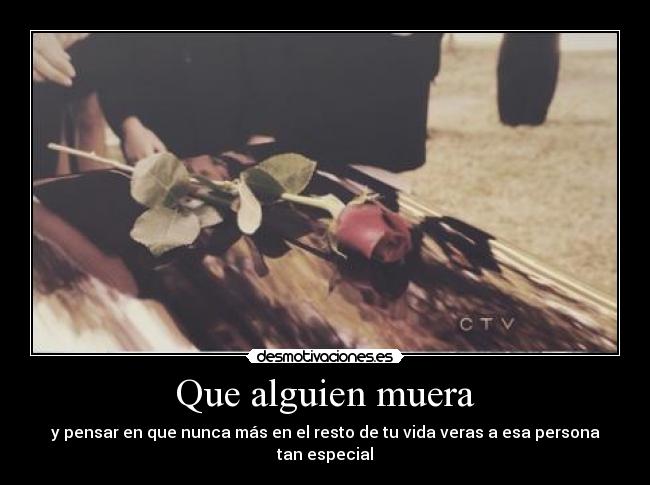 Que alguien muera - y pensar en que nunca más en el resto de tu vida veras a esa persona tan especial