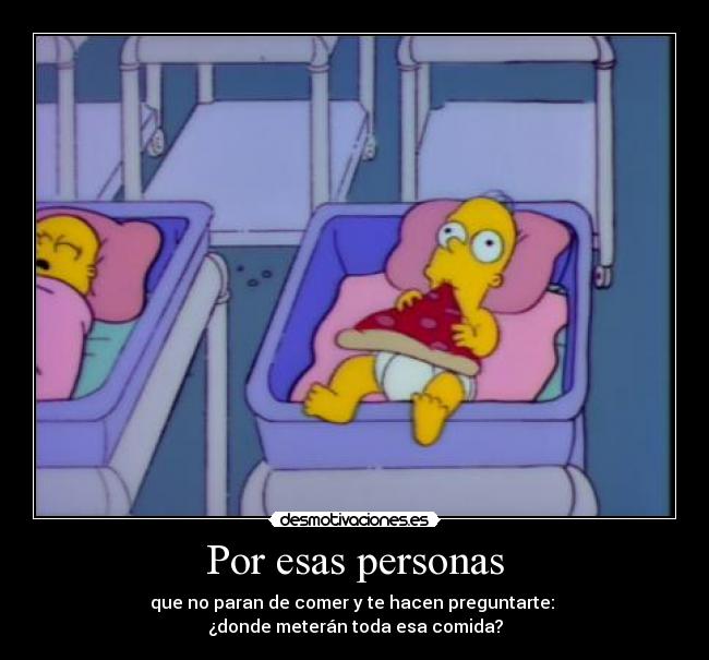 Por esas personas - que no paran de comer y te hacen preguntarte:
¿donde meterán toda esa comida?