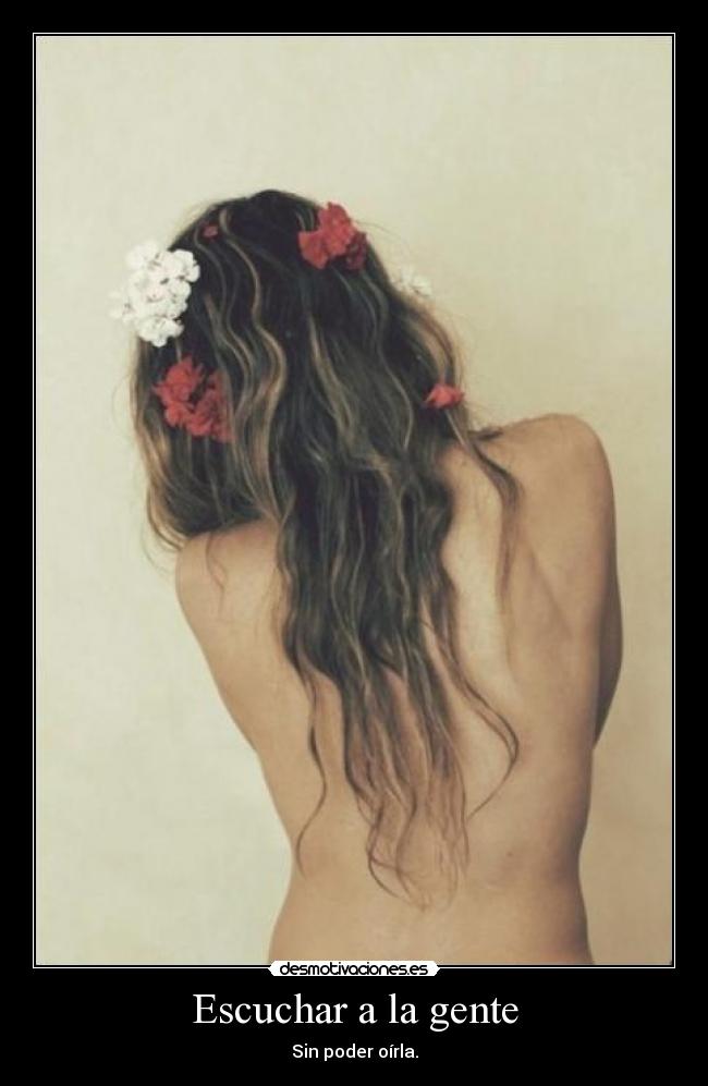Escuchar a la gente - Sin poder oírla.
