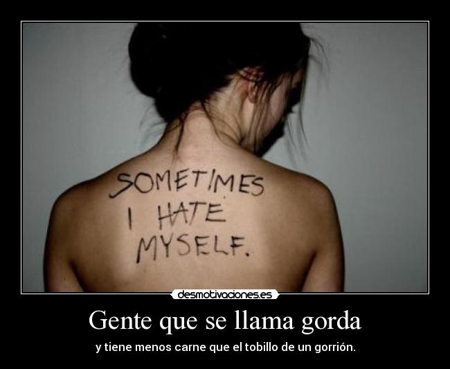 Gente que se llama gorda - y tiene menos carne que el tobillo de un gorrión.