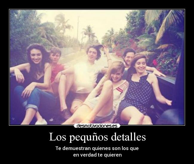 Los pequños detalles - Te demuestran quienes son los que
en verdad te quieren