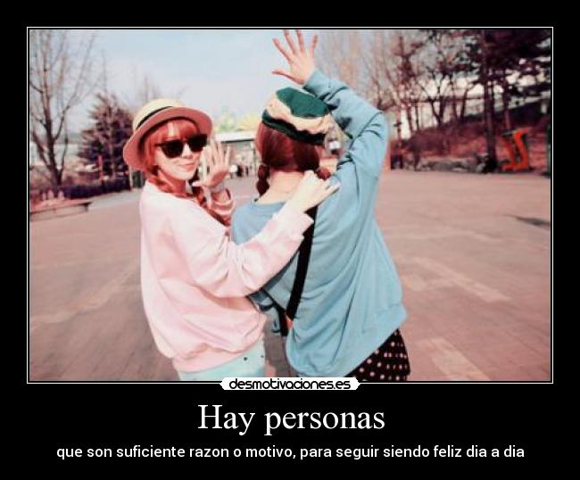 Hay personas - que son suficiente razon o motivo, para seguir siendo feliz dia a dia