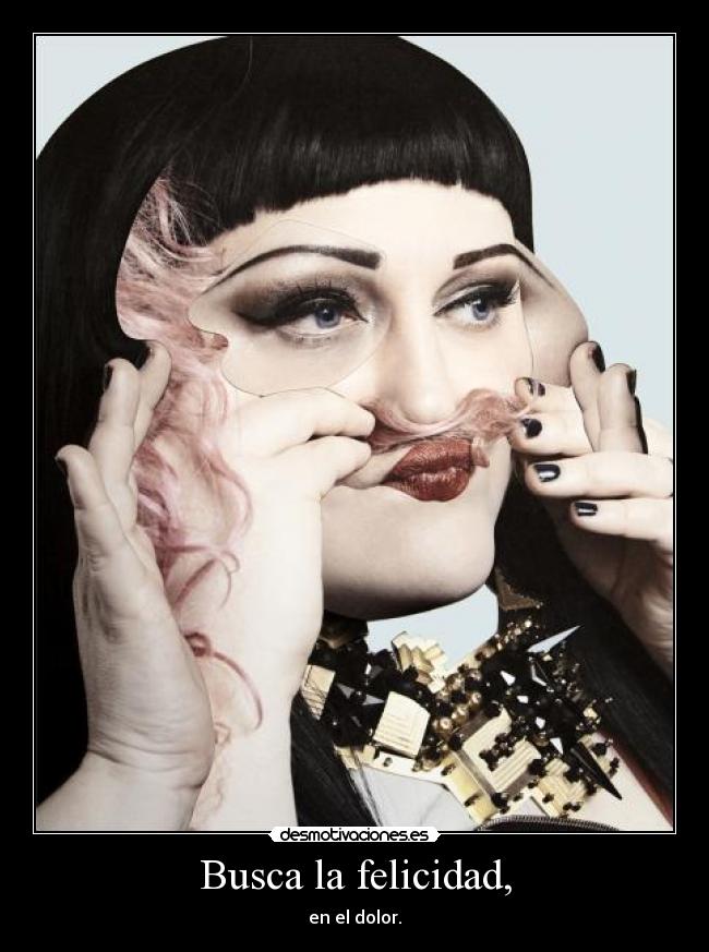 Busca la felicidad, - en el dolor.