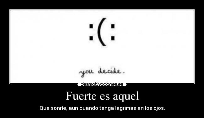 Fuerte es aquel - Que sonríe, aun cuando tenga lagrimas en los ojos.