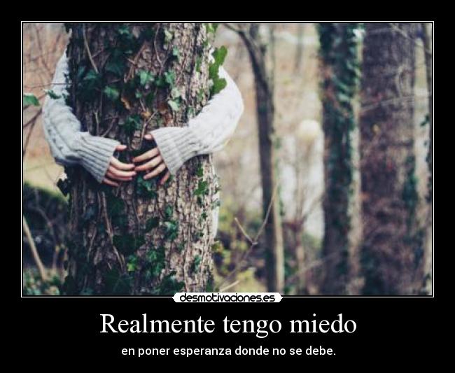 Realmente tengo miedo - en poner esperanza donde no se debe.