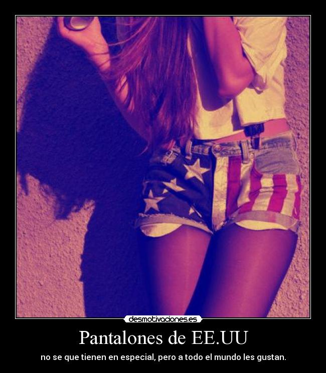 Pantalones de EE.UU - no se que tienen en especial, pero a todo el mundo les gustan.