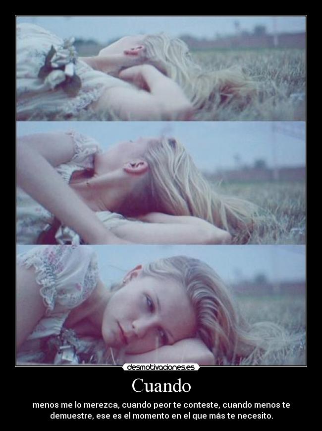 Cuando - menos me lo merezca, cuando peor te conteste, cuando menos te
demuestre, ese es el momento en el que más te necesito.