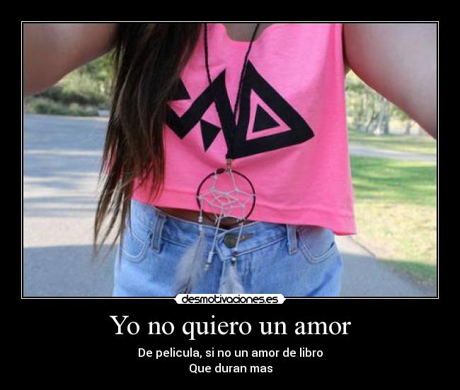 Yo no quiero un amor - De pelicula, si no un amor de libro
Que duran mas