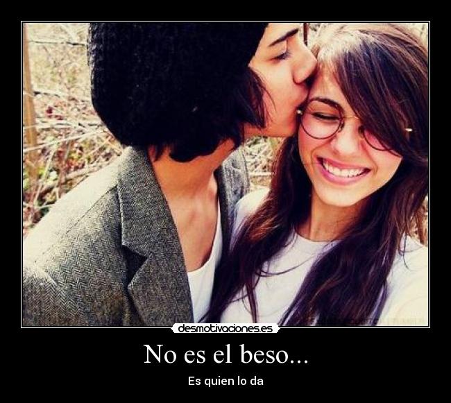 No es el beso... - Es quien lo da