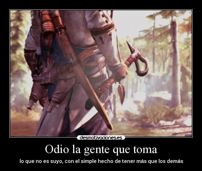 Odio la gente que toma - lo que no es suyo, con el simple hecho de tener más que los demás