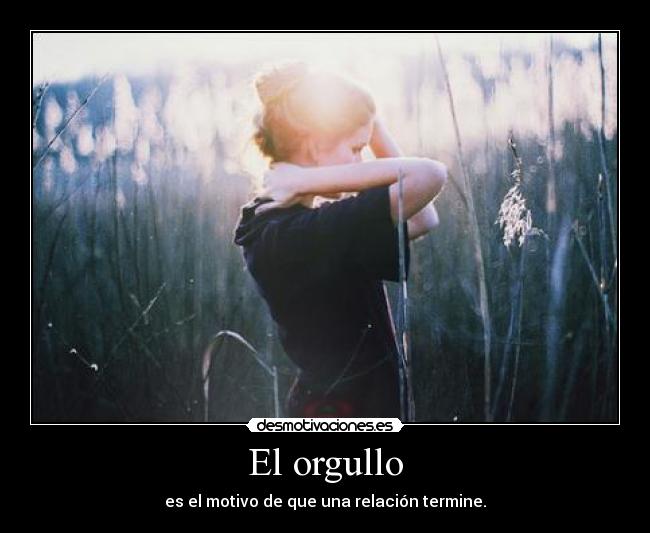 El orgullo - es el motivo de que una relación termine.