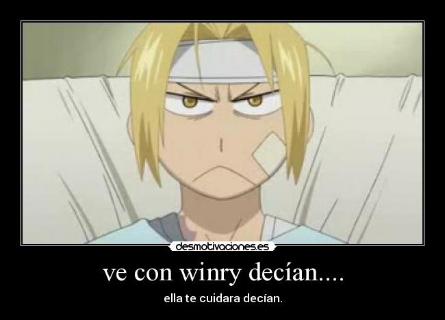 ve con winry decían.... - ella te cuidara decían.