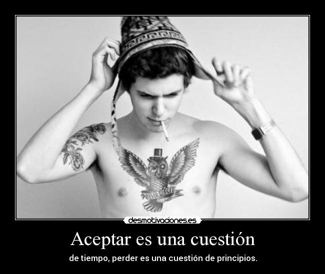 Aceptar es una cuestión - de tiempo, perder es una cuestión de principios.