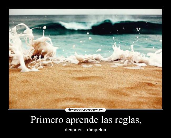 Primero aprende las reglas, - después... rómpelas.