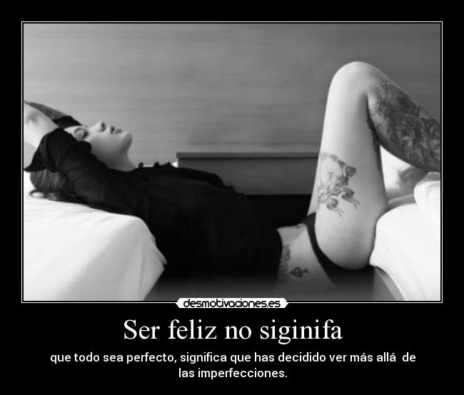 Ser feliz no siginifa - que todo sea perfecto, significa que has decidido ver más allá  de las imperfecciones.