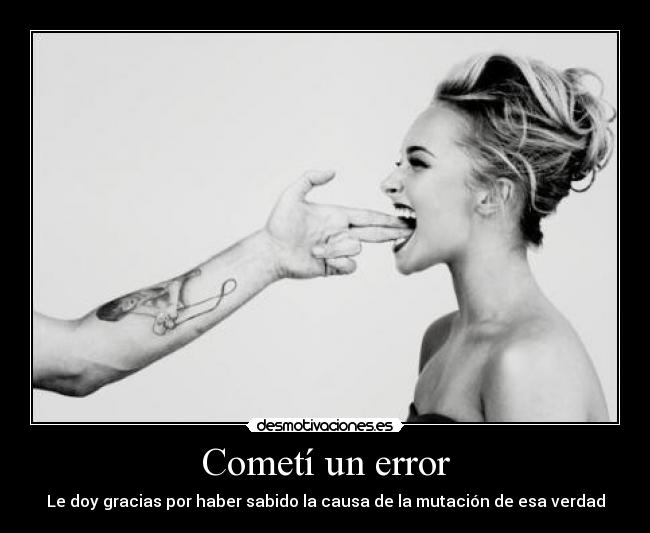 Cometí un error - Le doy gracias por haber sabido la causa de la mutación de esa verdad