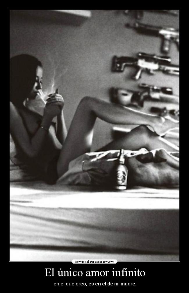 El único amor infinito - en el que creo, es en el de mi madre.