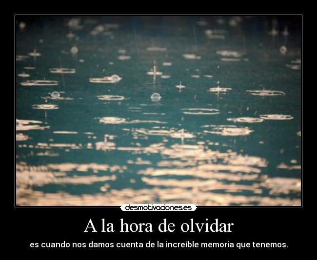 A la hora de olvidar - es cuando nos damos cuenta de la increíble memoria que tenemos.