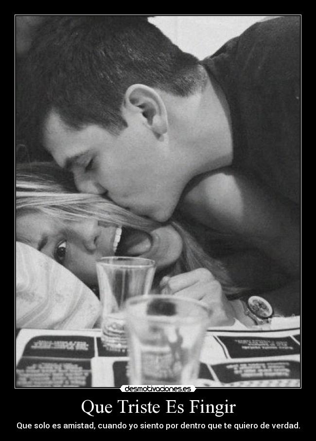 Que Triste Es Fingir - Que solo es amistad, cuando yo siento por dentro que te quiero de verdad.