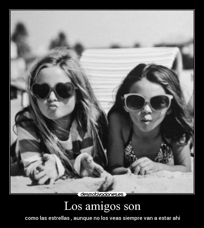 Los amigos son - como las estrellas , aunque no los veas siempre van a estar ahi