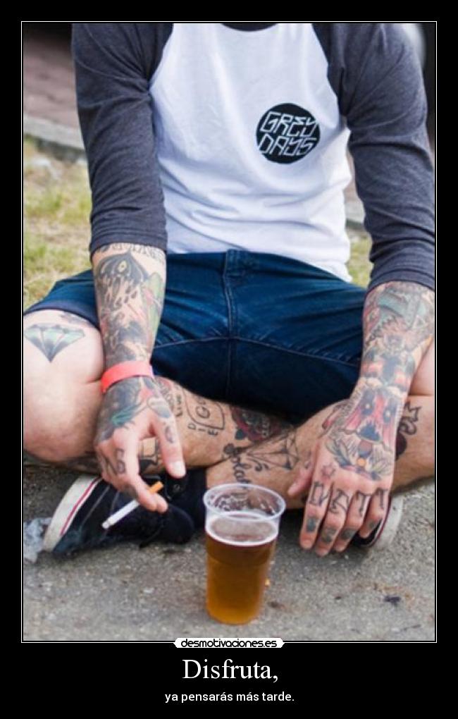 Disfruta, - ya pensarás más tarde.