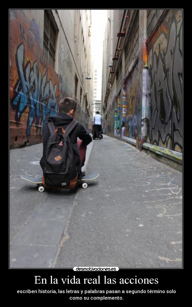 En la vida real las acciones - escriben historia, las letras y palabras pasan a segundo término solo
como su complemento.