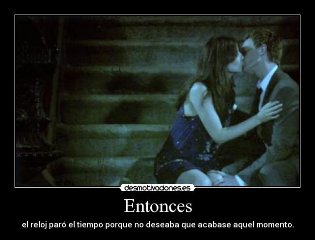 Entonces - el reloj paró el tiempo porque no deseaba que acabase aquel momento.