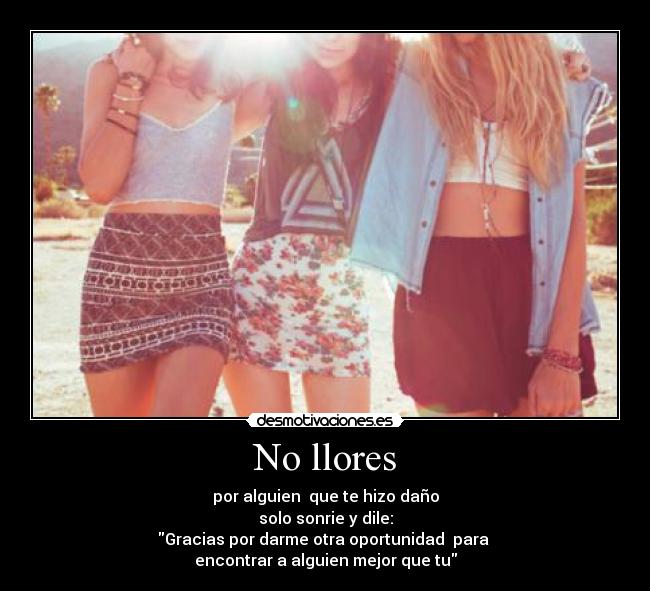 No llores - por alguien que te hizo daño
solo sonrie y dile:
Gracias por darme otra oportunidad para
encontrar a alguien mejor que tu