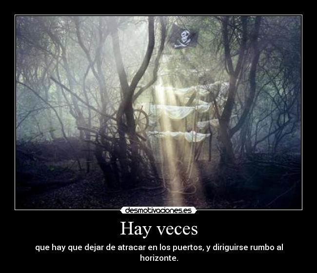 Hay veces - que hay que dejar de atracar en los puertos, y diriguirse rumbo al horizonte.