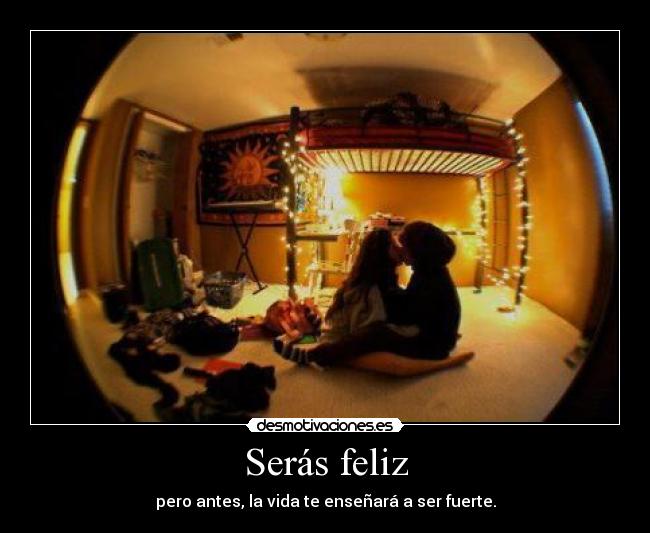 Serás feliz - pero antes, la vida te enseñará a ser fuerte.