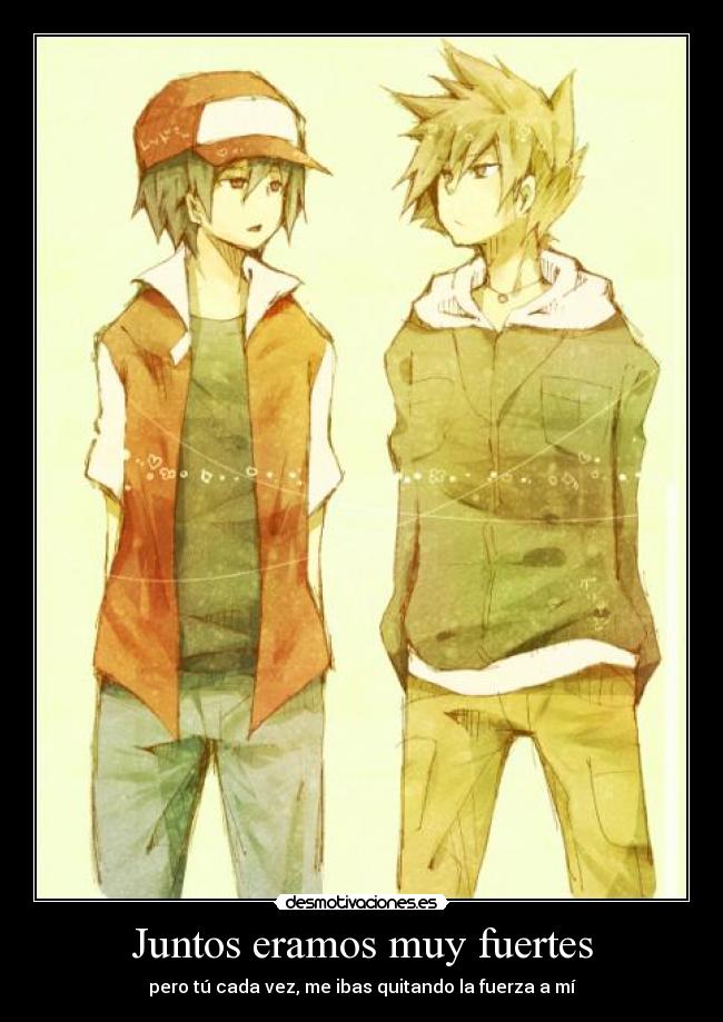 Juntos eramos muy fuertes - pero tú cada vez, me ibas quitando la fuerza a mí