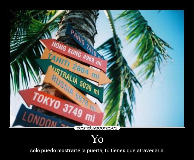 Yo - sólo puedo mostrarte la puerta, tú tienes que atravesarla.