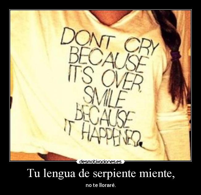 Tu lengua de serpiente miente, - no te lloraré.