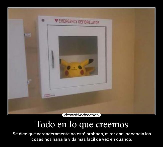 Todo en lo que creemos - Se dice que verdaderamente no está probado, mirar con inocencia las
cosas nos haría la vida más fácil de vez en cuando.