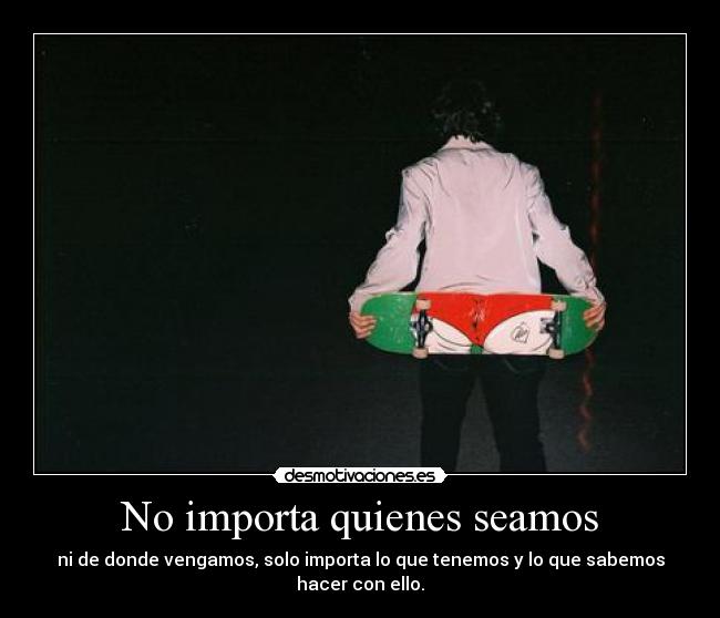 No importa quienes seamos -