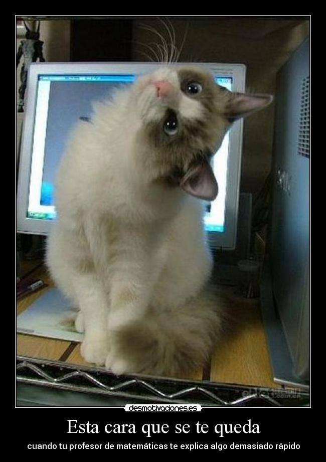 Esta cara que se te queda - cuando tu profesor de matemáticas te explica algo demasiado rápido