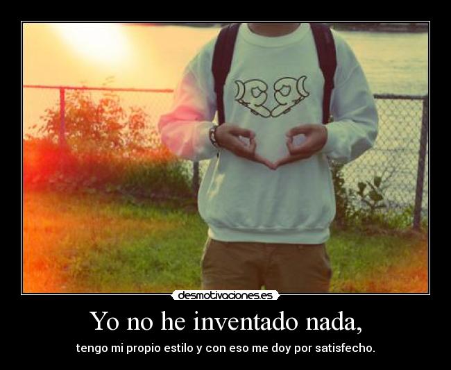 Yo no he inventado nada, - tengo mi propio estilo y con eso me doy por satisfecho.