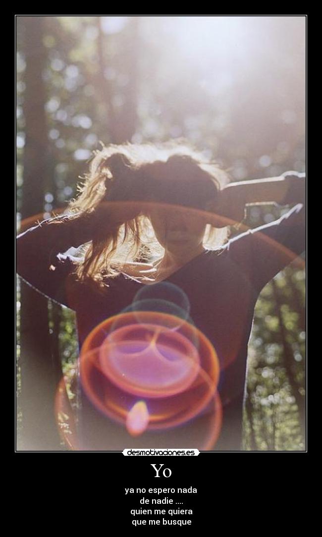Yo - ya no espero nada
de nadie ....
quien me quiera
que me busque