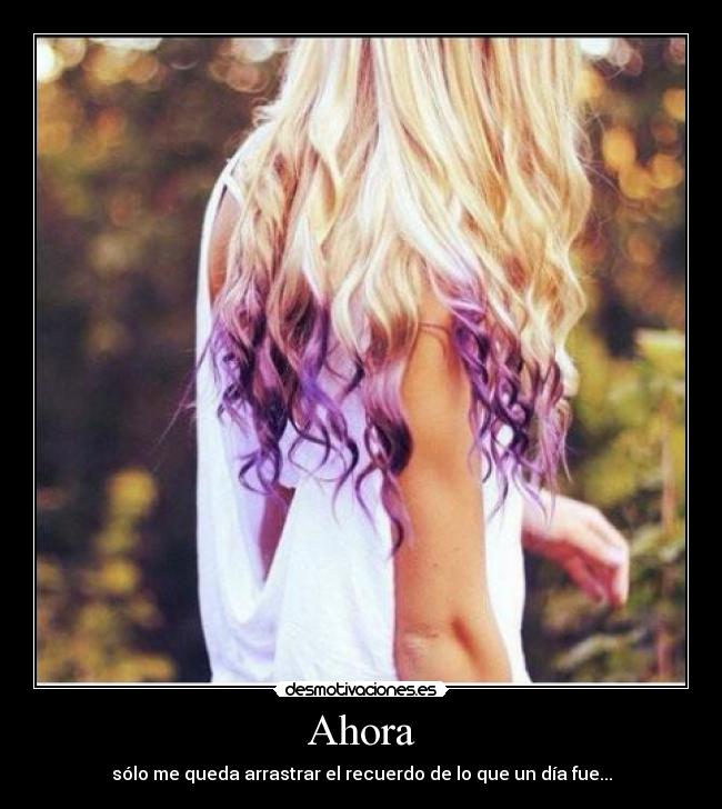 Ahora - sólo me queda arrastrar el recuerdo de lo que un día fue...
