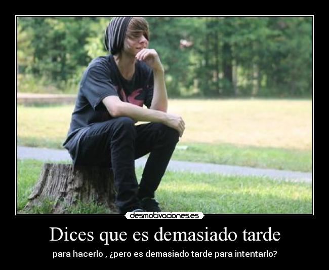 Dices que es demasiado tarde - 