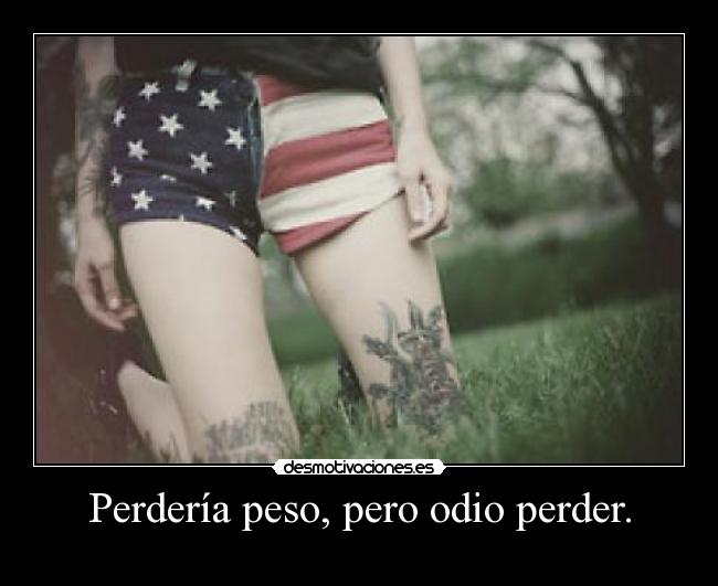 Perdería peso, pero odio perder. - 