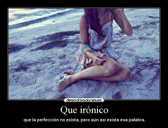 Que irónico - que la perfección no exista, pero aún así exista esa palabra.
