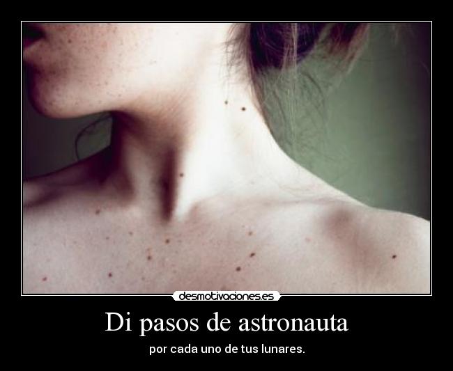 Di pasos de astronauta - por cada uno de tus lunares.