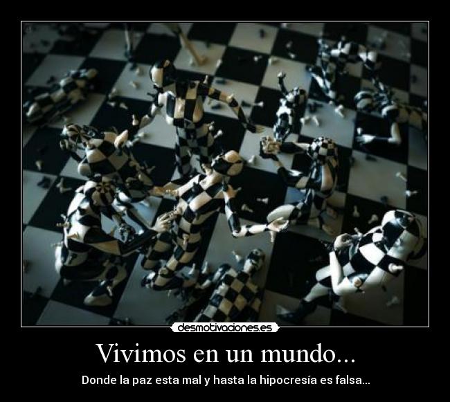 Vivimos en un mundo... - Donde la paz esta mal y hasta la hipocresía es falsa...