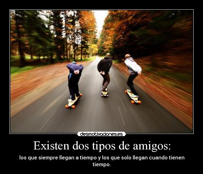 Existen dos tipos de amigos: -