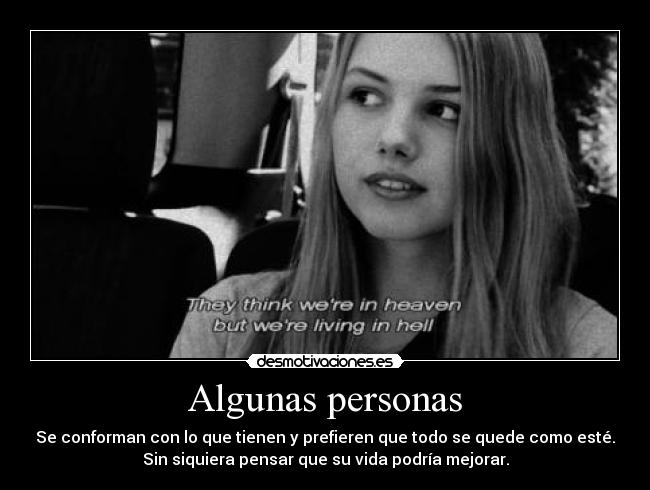 Algunas personas - Se conforman con lo que tienen y prefieren que todo se quede como esté.
Sin siquiera pensar que su vida podría mejorar.